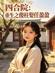 四合院：重生之傻柱娶任盈盈