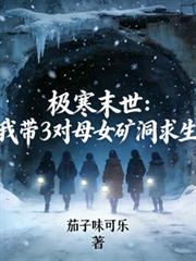 极寒末世：我带3对母女矿洞求生
